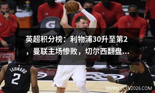 英超积分榜：利物浦30升至第2，曼联主场惨败，切尔西翻盘！