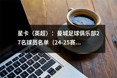 星卡（英超）：曼城足球俱乐部27名球员名单（24-25赛季）
