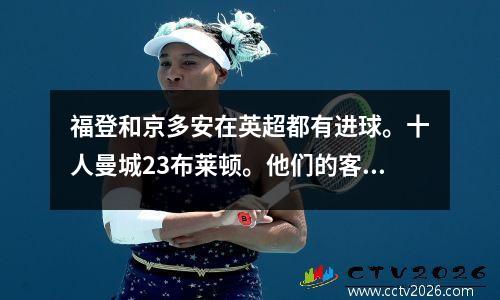 福登和京多安在英超都有进球。十人曼城23布莱顿。他们的客场12连胜被终结。
