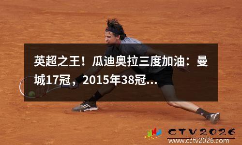 英超之王！瓜迪奥拉三度加油：曼城17冠，2015年38冠，渣叔服气