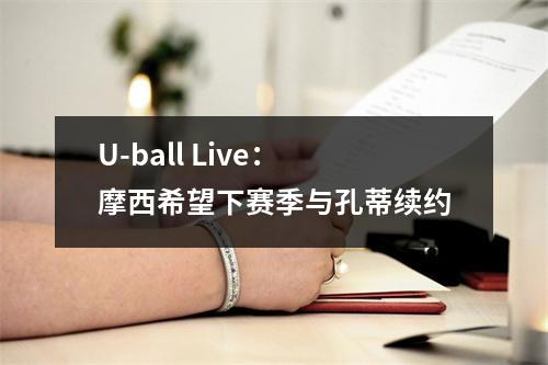 U-ball Live：摩西希望下赛季与孔蒂续约