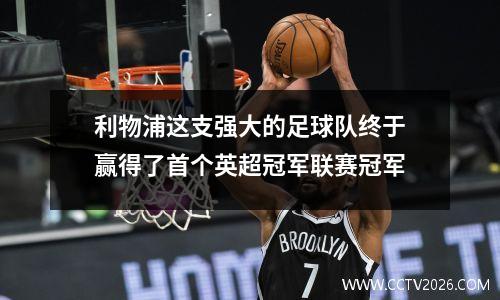 利物浦这支强大的足球队终于赢得了首个英超冠军联赛冠军
