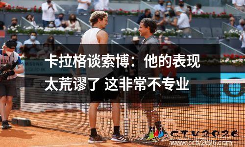 卡拉格谈索博：他的表现太荒谬了 这非常不专业