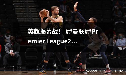 英超揭幕战！ ##曼联##Premier League2024