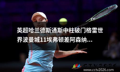 英超哈兰德斯通斯中柱破门格雷世界波曼城11埃弗顿差阿森纳7分