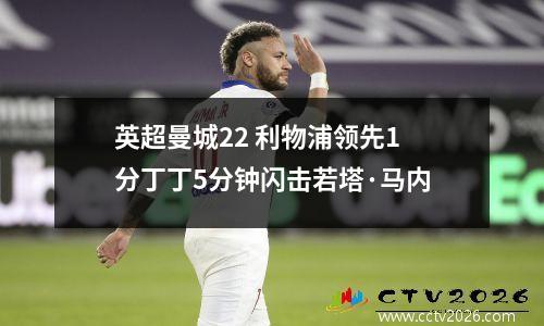 英超曼城22 利物浦领先1分丁丁5分钟闪击若塔·马内