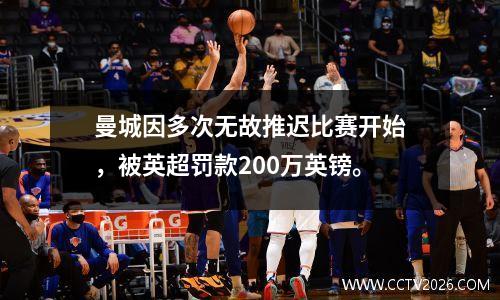 曼城因多次无故推迟比赛开始，被英超罚款200万英镑。