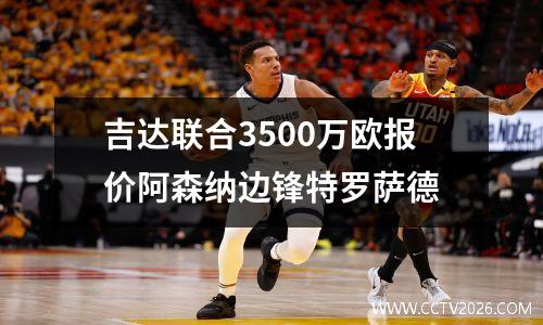 吉达联合3500万欧报价阿森纳边锋特罗萨德