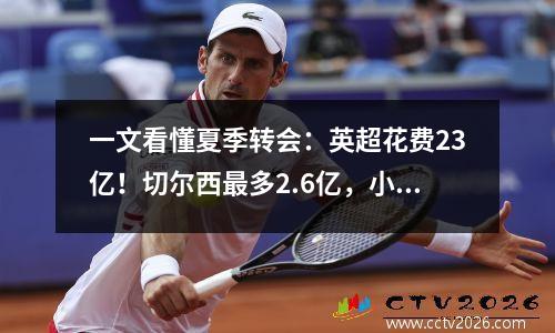 一文看懂夏季转会：英超花费23亿！切尔西最多2.6亿，小蜘蛛才是王