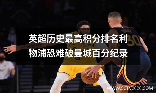 英超历史最高积分排名利物浦恐难破曼城百分纪录