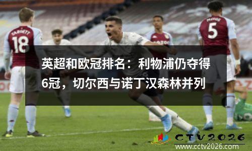 英超和欧冠排名：利物浦仍夺得6冠，切尔西与诺丁汉森林并列