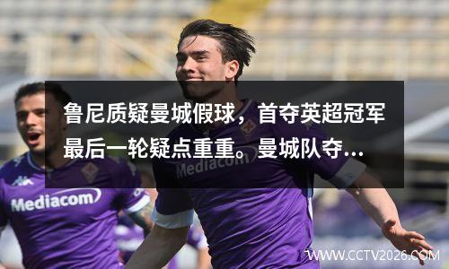 鲁尼质疑曼城假球，首夺英超冠军最后一轮疑点重重。曼城队夺得了冠军。