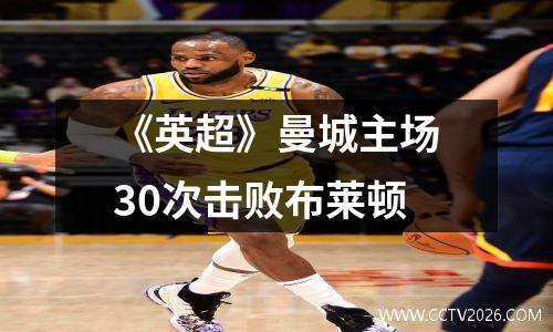 《英超》曼城主场30次击败布莱顿