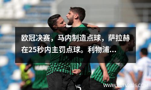 欧冠决赛，马内制造点球，萨拉赫在25秒内主罚点球。利物浦20日托特纳姆热刺第6次夺冠。
