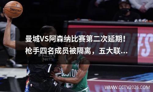 曼城VS阿森纳比赛第二次延期！枪手四名成员被隔离，五大联盟全部感染