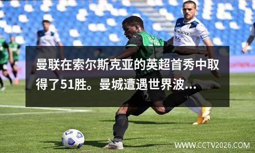 曼联在索尔斯克亚的英超首秀中取得了51胜。曼城遭遇世界波23.水晶宫、切尔西爆冷01