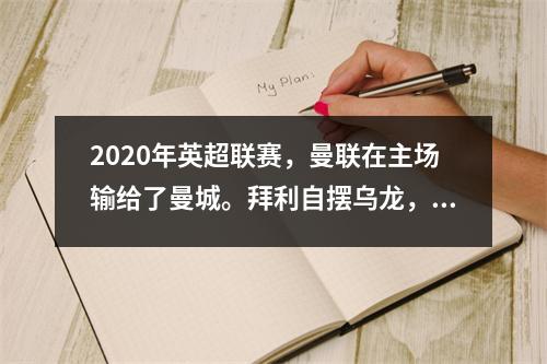 2020年英超联赛，曼联在主场输给了曼城。拜利自摆乌龙，B席锦上添花。