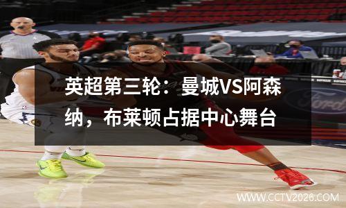 英超第三轮：曼城VS阿森纳，布莱顿占据中心舞台