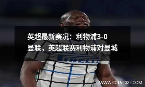英超最新赛况：利物浦3-0曼联，英超联赛利物浦对曼城