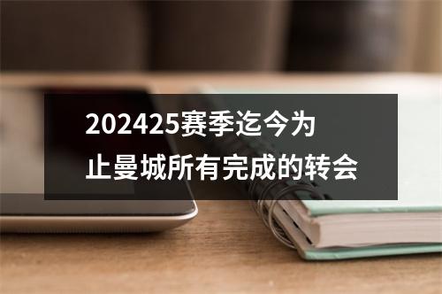 202425赛季迄今为止曼城所有完成的转会