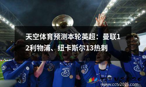天空体育预测本轮英超：曼联12利物浦、纽卡斯尔13热刺