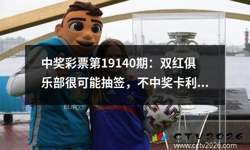 中奖彩票第19140期：双红俱乐部很可能抽签，不中奖卡利亚里就输。