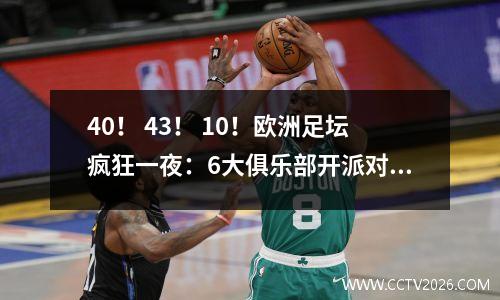 40！ 43！ 10！欧洲足坛疯狂一夜：6大俱乐部开派对，巴萨被羞辱