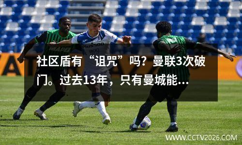 社区盾有“诅咒”吗？曼联3次破门。过去13年，只有曼城能做到