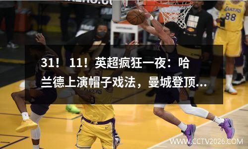 31！ 11！英超疯狂一夜：哈兰德上演帽子戏法，曼城登顶，阿森纳10人扳平