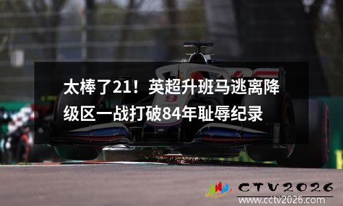 太棒了21！英超升班马逃离降级区一战打破84年耻辱纪录