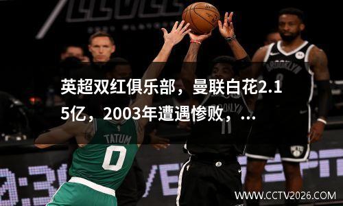 英超双红俱乐部，曼联白花2.15亿，2003年遭遇惨败，利物浦三连胜紧追曼城