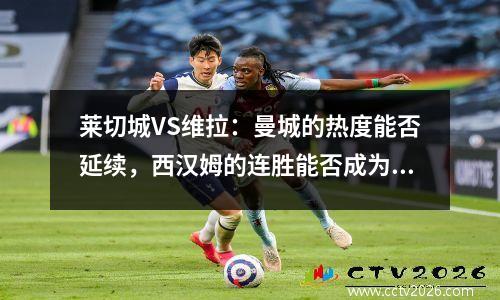 莱切城VS维拉：曼城的热度能否延续，西汉姆的连胜能否成为回忆？
