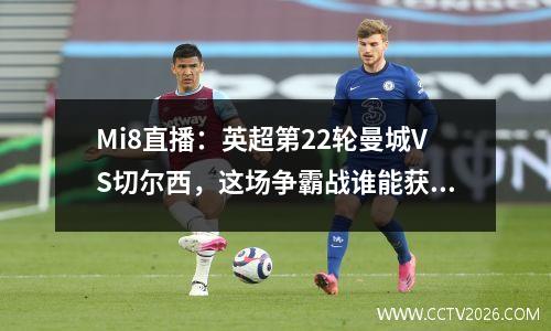Mi8直播：英超第22轮曼城VS切尔西，这场争霸战谁能获胜？