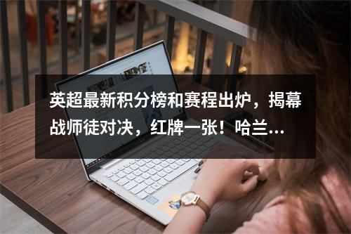 英超最新积分榜和赛程出炉，揭幕战师徒对决，红牌一张！哈兰德突破