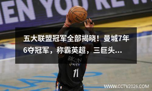 五大联盟冠军全部揭晓！曼城7年6夺冠军，称霸英超，三巨头各获得2次亚军。