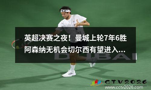 英超决赛之夜！曼城上轮7年6胜阿森纳无机会切尔西有望进入前五