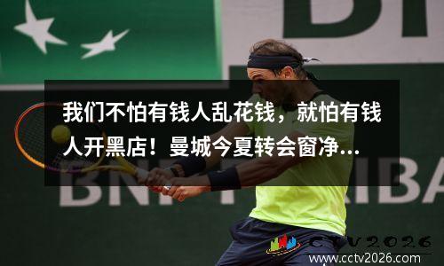 我们不怕有钱人乱花钱，就怕有钱人开黑店！曼城今夏转会窗净收入1.41亿欧元