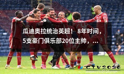 瓜迪奥拉统治英超！ 8年时间，5支豪门俱乐部20位主帅，曼城4连冠！