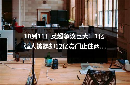 10到11！英超争议巨大：1亿强人被踢却12亿豪门止住两连胜