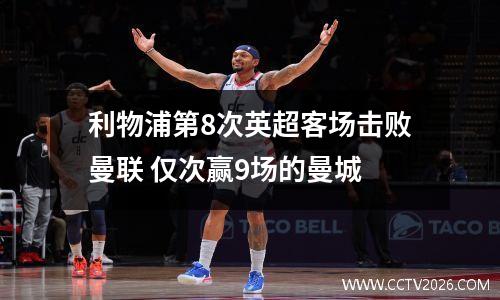 利物浦第8次英超客场击败曼联 仅次赢9场的曼城