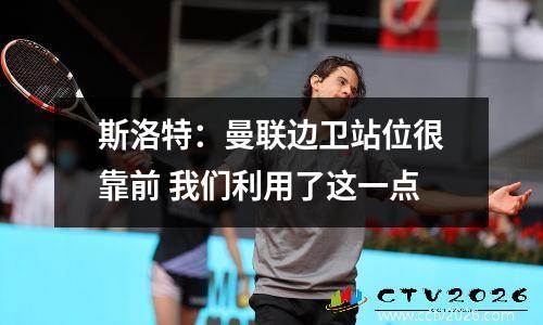 斯洛特：曼联边卫站位很靠前 我们利用了这一点