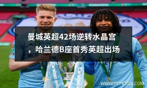 曼城英超42场逆转水晶宫，哈兰德B座首秀英超出场