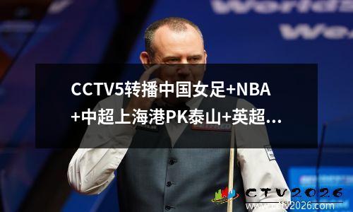 CCTV5转播中国女足+NBA+中超上海港PK泰山+英超，APP转法甲+F1