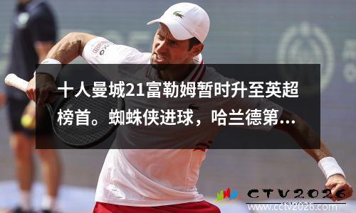 十人曼城21富勒姆暂时升至英超榜首。蜘蛛侠进球，哈兰德第95分钟攻入制胜球。
