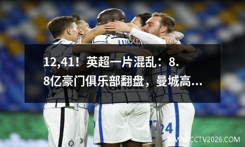 12,41！英超一片混乱：8.8亿豪门俱乐部翻盘，曼城高居榜首，曼联岌岌可危