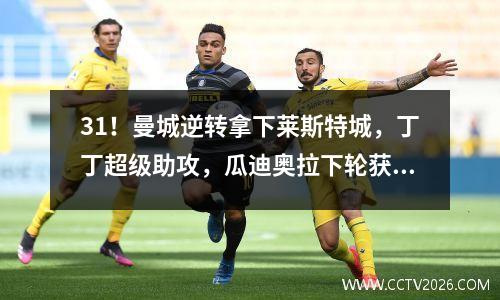 31！曼城逆转拿下莱斯特城，丁丁超级助攻，瓜迪奥拉下轮获胜破纪录