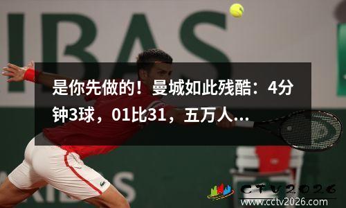 是你先做的！曼城如此残酷：4分钟3球，01比31，五万人观众激动不已
