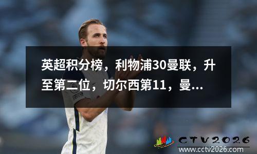 英超积分榜，利物浦30曼联，升至第二位，切尔西第11，曼联第14