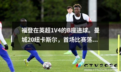 福登在英超1V4的B座进球。曼城20纽卡斯尔，首场比赛落后枪手2分。
