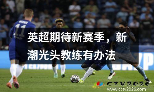 英超期待新赛季，新潮光头教练有办法